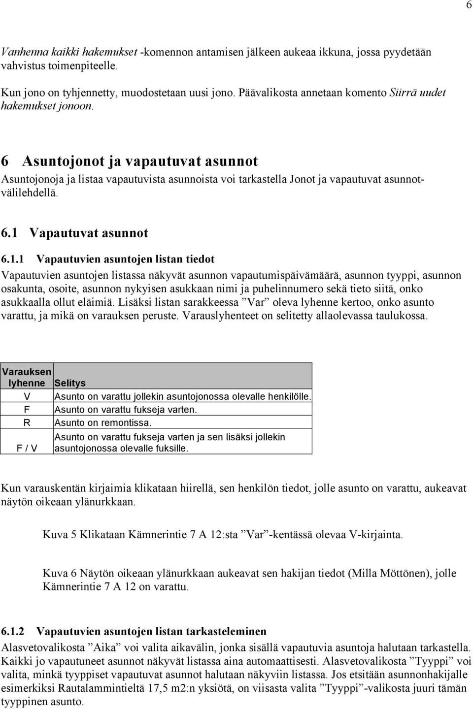 6 Asuntojonot ja vapautuvat asunnot Asuntojonoja ja listaa vapautuvista asunnoista voi tarkastella Jonot ja vapautuvat asunnotvälilehdellä. 6.1 