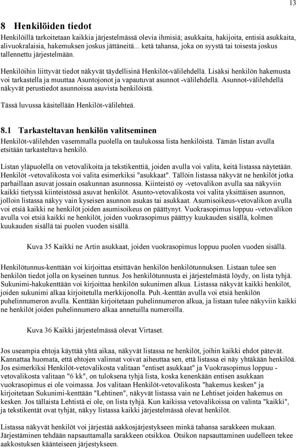 Lisäksi henkilön hakemusta voi tarkastella ja muuttaa Asuntojonot ja vapautuvat asunnot -välilehdellä. Asunnot-välilehdellä näkyvät perustiedot asunnoissa asuvista henkilöistä.