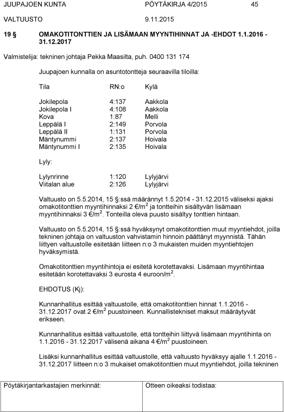 Porvola Mäntynummi 2:137 Hoivala Mäntynummi I 2:135 Hoivala Lyly: Lylynrinne 1:120 Lylyjärvi Viitalan alue 2:126 Lylyjärvi Valtuusto on 5.5.2014, 15 :ssä määrännyt 1.5.2014-31.12.2015 väliseksi ajaksi omakotitonttien myyntihinnaksi 2 /m 2 ja tontteihin sisältyvän lisämaan myyntihinnaksi 3 /m 2.