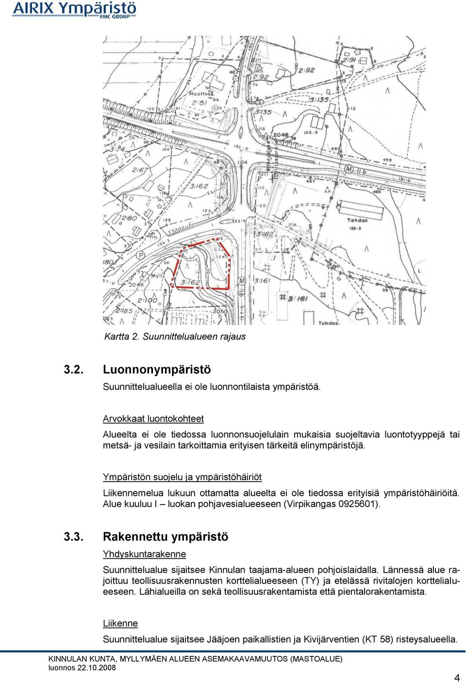 Ympäristön suojelu ja ympäristöhäiriöt Liikennemelua lukuun ottamatta alueelta ei ole tiedossa erityisiä ympäristöhäiriöitä. Alue kuuluu I luokan pohjavesialueeseen (Virpikangas 0925601). 3.