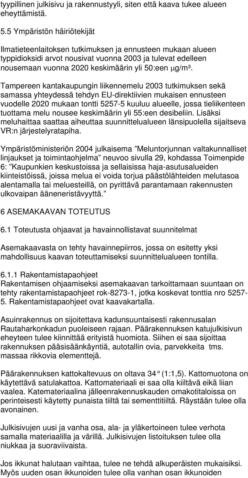 Tampereen kantakaupungin liikennemelu 2003 tutkimuksen sekä samassa yhteydessä tehdyn EU-direktiivien mukaisen ennusteen vuodelle 2020 mukaan tontti 5257-5 kuuluu alueelle, jossa tieliikenteen