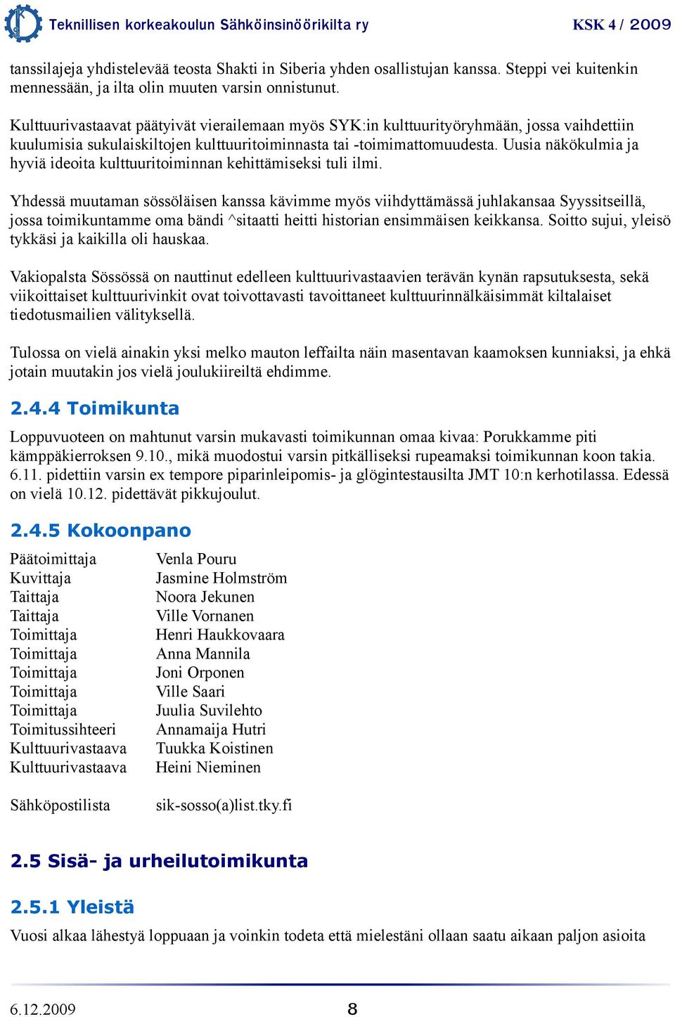 Uusia näkökulmia ja hyviä ideoita kulttuuritoiminnan kehittämiseksi tuli ilmi.