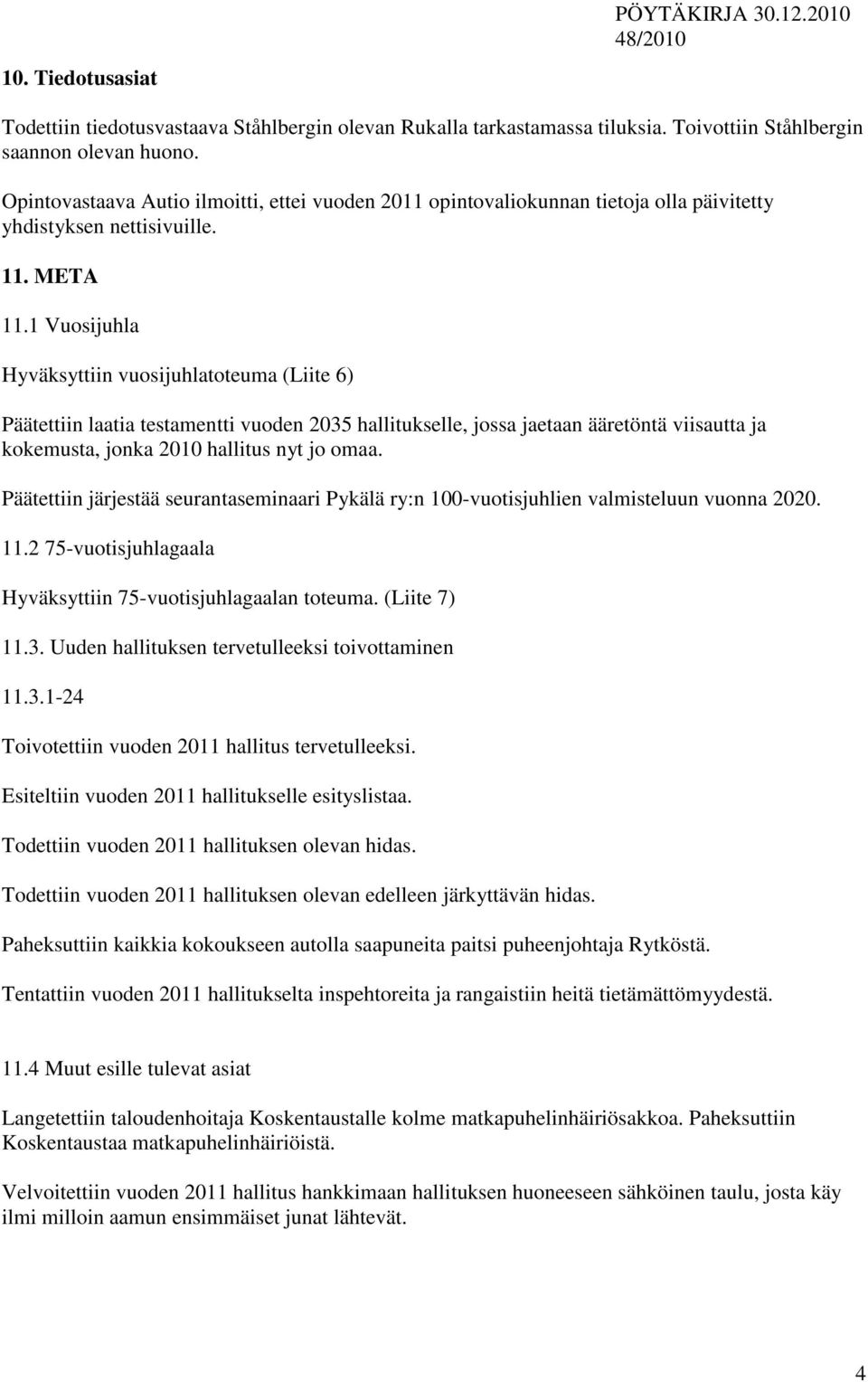 1 Vuosijuhla Hyväksyttiin vuosijuhlatoteuma (Liite 6) Päätettiin laatia testamentti vuoden 2035 hallitukselle, jossa jaetaan ääretöntä viisautta ja kokemusta, jonka 2010 hallitus nyt jo omaa.