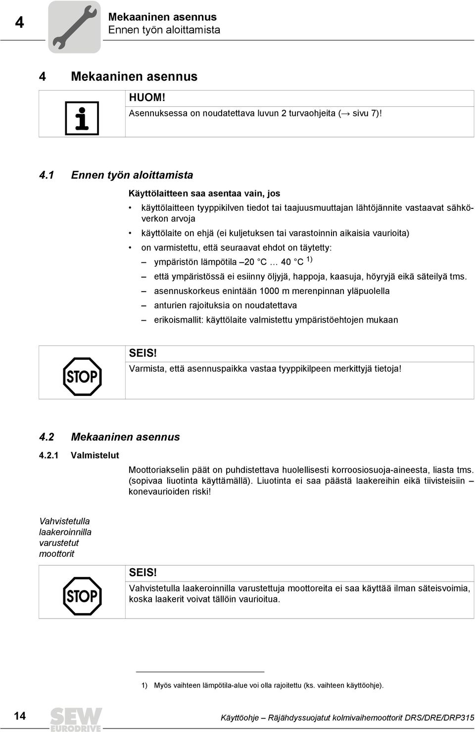 1 Ennen työn aloittamista Käyttölaitteen saa asentaa vain, jos käyttölaitteen tyyppikilven tiedot tai taajuusmuuttajan lähtöjännite vastaavat sähköverkon arvoja käyttölaite on ehjä (ei kuljetuksen