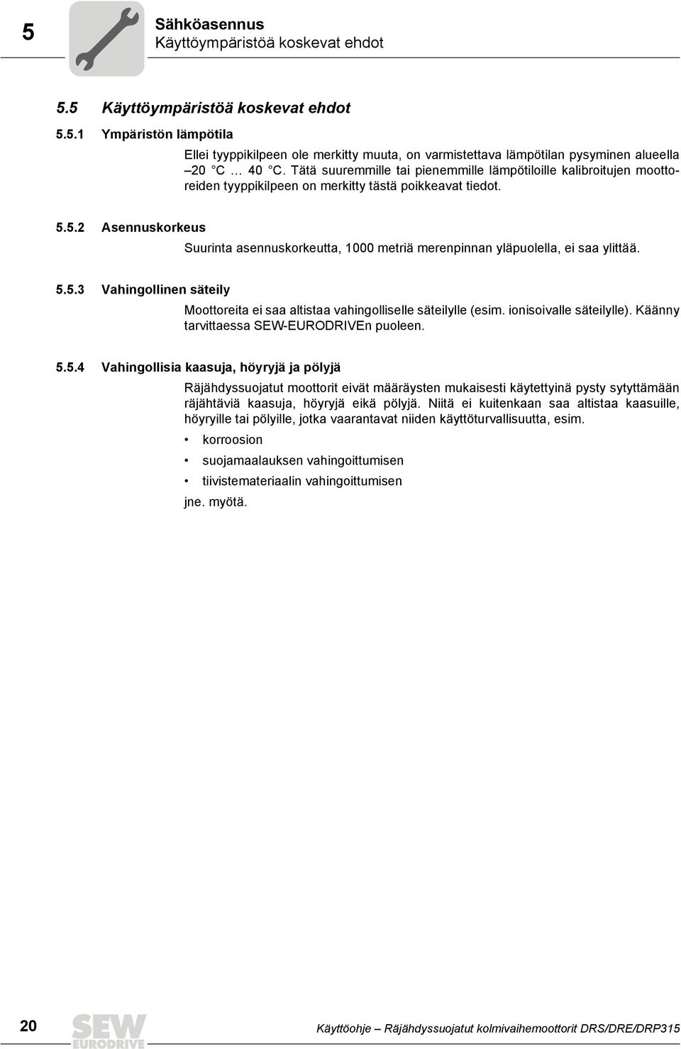 5.2 Asennuskorkeus Suurinta asennuskorkeutta, 1000 metriä merenpinnan yläpuolella, ei saa ylittää. 5.5.3 Vahingollinen säteily Moottoreita ei saa altistaa vahingolliselle säteilylle (esim.