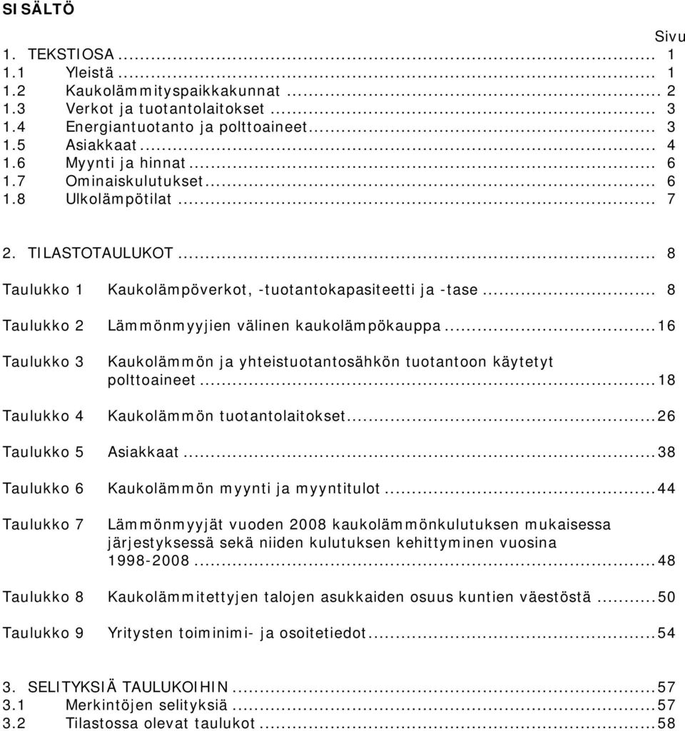 .. 8 Taulukko 2 Lämmönmyyjien välinen kaukolämpökauppa...16 Taulukko 3 Taulukko 4 Kaukolämmön ja yhteistuotantosähkön tuotantoon käytetyt polttoaineet...18 Kaukolämmön tuotantolaitokset.