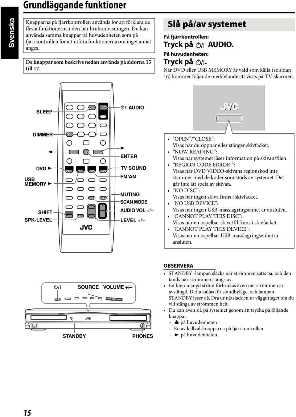 Slå på/av systemet På fjärrkontrollen: Tryck på AUDIO. På huvudenheten: Tryck på. När DVD eller USB MEMORY är vald som källa (se sidan 16) kommer följande meddelande att visas på TV-skärmen.