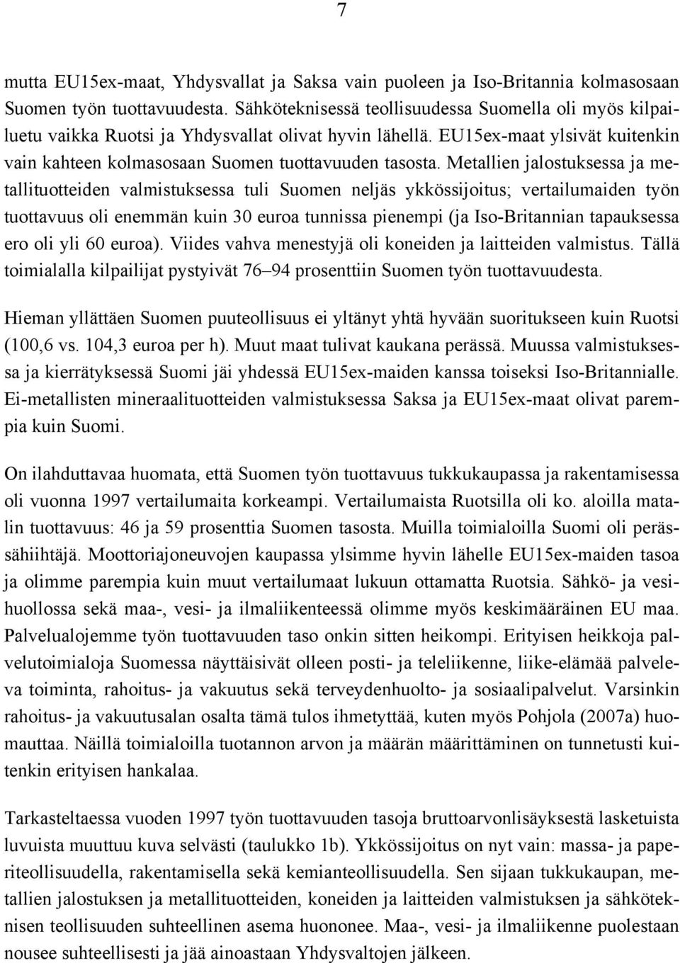 Metallien jalostuksessa ja metallituotteiden valmistuksessa tuli Suomen neljäs ykkössijoitus; vertailumaiden työn tuottavuus oli enemmän kuin 30 euroa tunnissa pienempi (ja Iso-Britannian tapauksessa