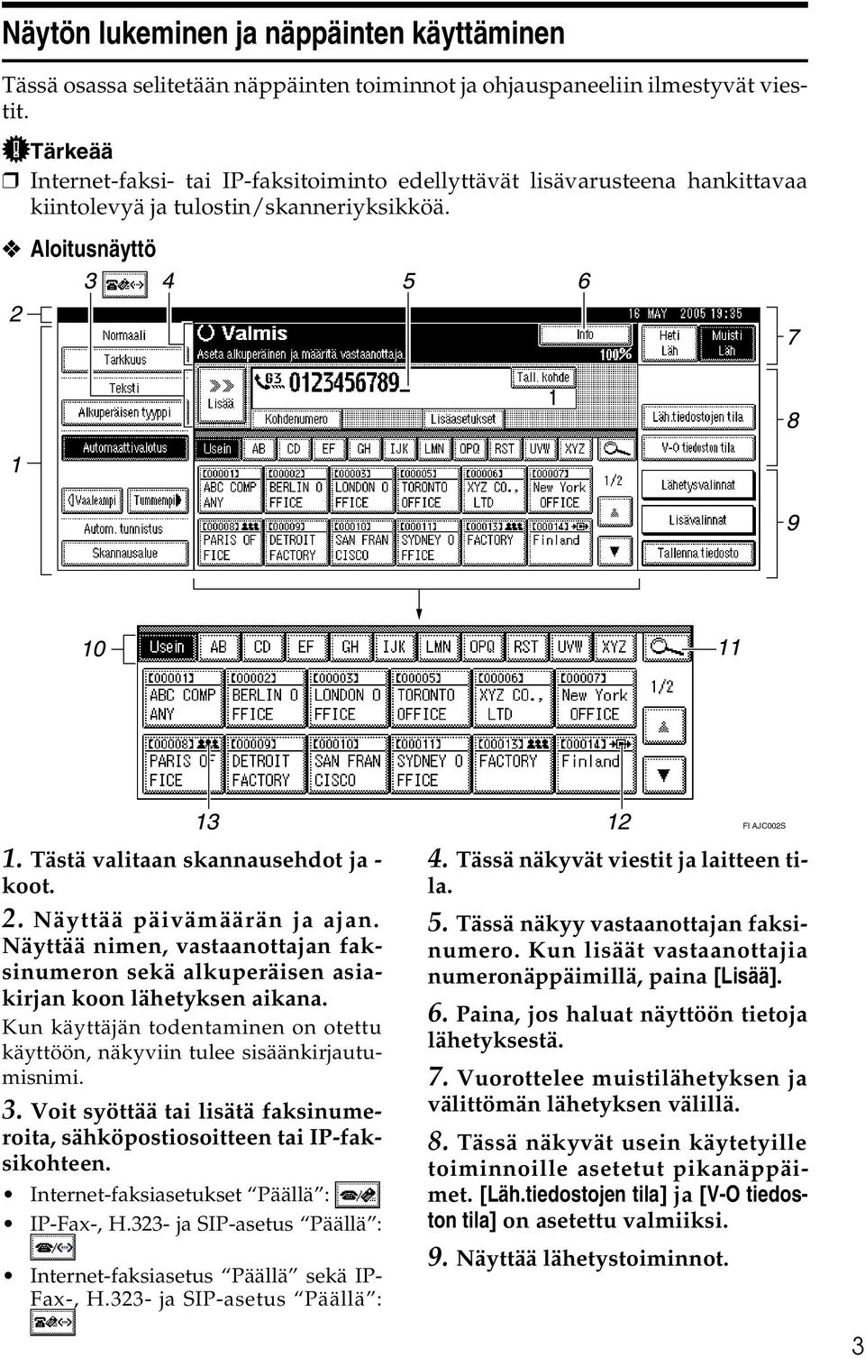 Näyttää päivämäärän ja ajan. Näyttää nimen, vastaanottajan faksinumeron sekä alkuperäisen asiakirjan koon lähetyksen aikana.