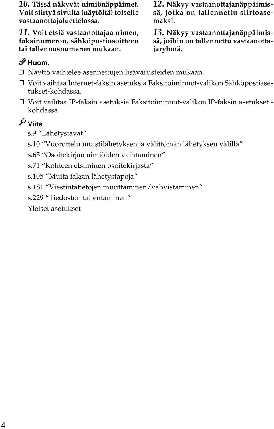 Näyttö vaihtelee asennettujen lisävarusteiden mukaan. Voit vaihtaa Internet-faksin asetuksia Faksitoiminnot-valikon Sähköpostiasetukset-kohdassa.