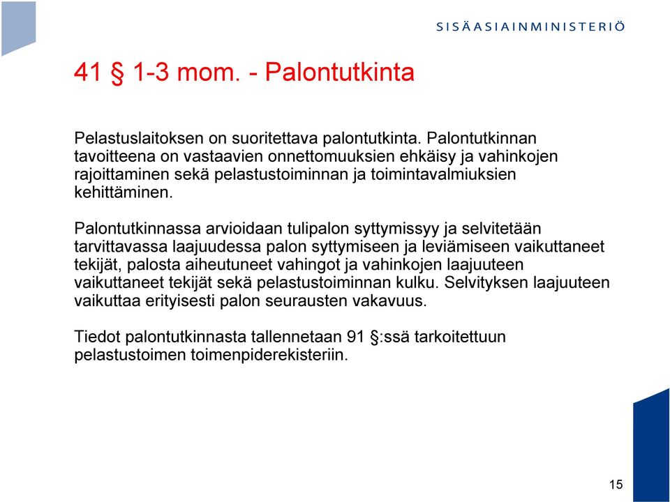 Palontutkinnassa arvioidaan tulipalon syttymissyy ja selvitetään tarvittavassa laajuudessa palon syttymiseen ja leviämiseen vaikuttaneet tekijät, palosta