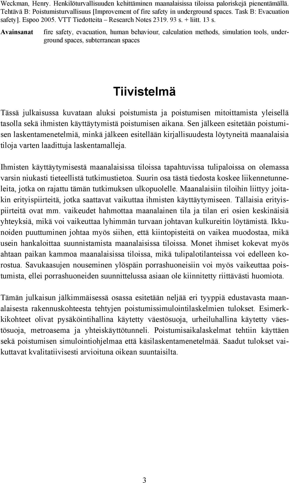 Avainsanat fire safety, evacuation, human behaviour, calculation methods, simulation tools, underground spaces, subterranean spaces Tiivistelmä Tässä julkaisussa kuvataan aluksi poistumista ja