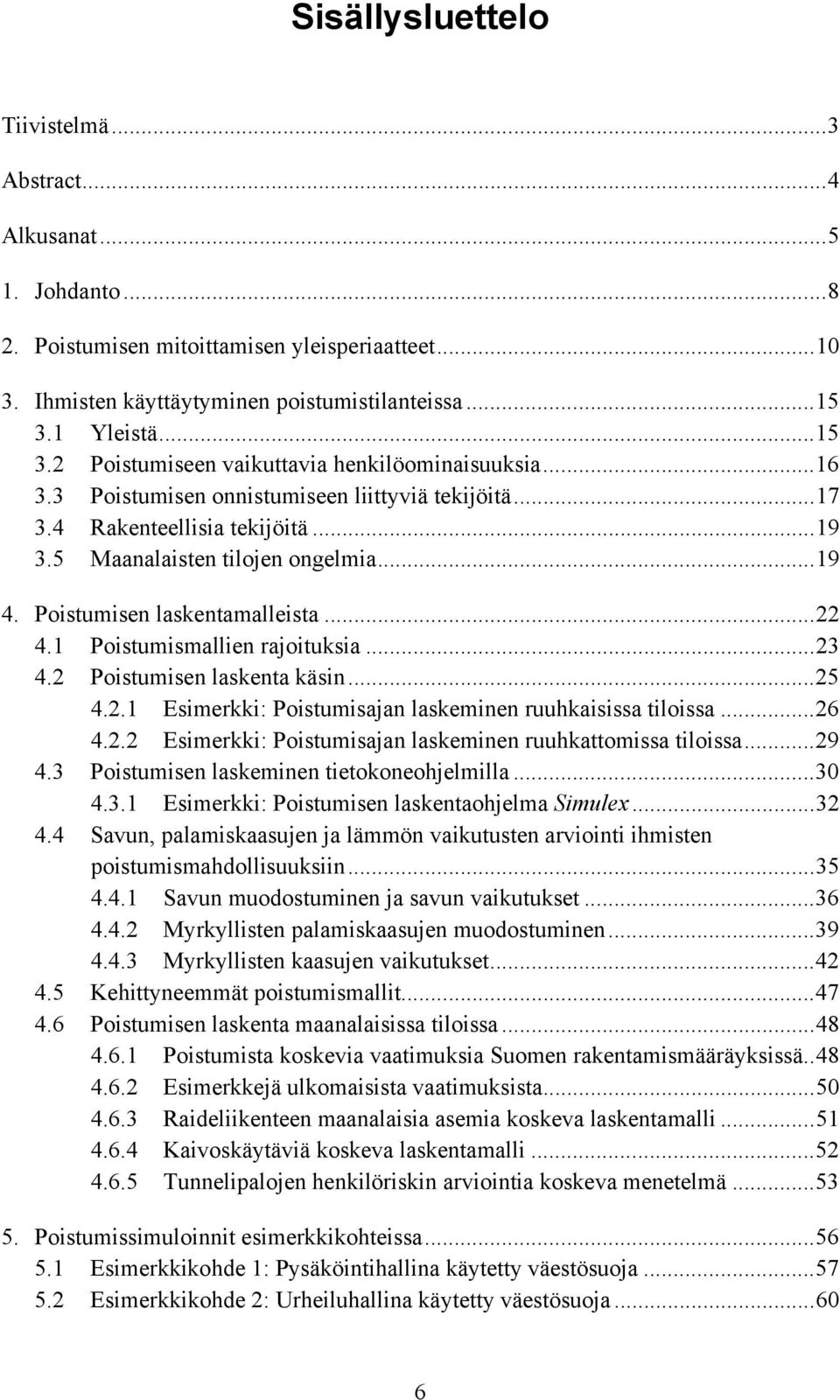 Poistumisen laskentamalleista...22 4.1 Poistumismallien rajoituksia...23 4.2 Poistumisen laskenta käsin...25 4.2.1 Esimerkki: Poistumisajan laskeminen ruuhkaisissa tiloissa...26 4.2.2 Esimerkki: Poistumisajan laskeminen ruuhkattomissa tiloissa.