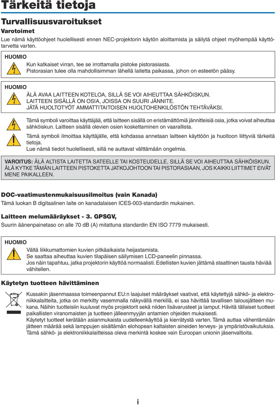 HUOMIO ÄLÄ AVAA LAITTEEN KOTELOA, SILLÄ SE VOI AIHEUTTAA SÄHKÖISKUN. LAITTEEN SISÄLLÄ ON OSIA, JOISSA ON SUURI JÄNNITE. JÄTÄ HUOLTOTYÖT AMMATTITAITOISEN HUOLTOHENKILÖSTÖN TEHTÄVÄKSI.