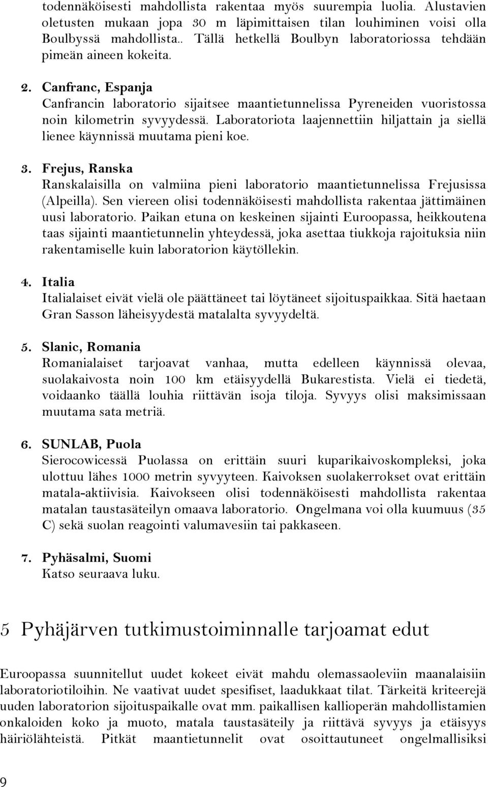 Laboratoriota laajennettiin hiljattain ja siellä lienee käynnissä muutama pieni koe. 3. Frejus, Ranska Ranskalaisilla on valmiina pieni laboratorio maantietunnelissa Frejusissa (Alpeilla).