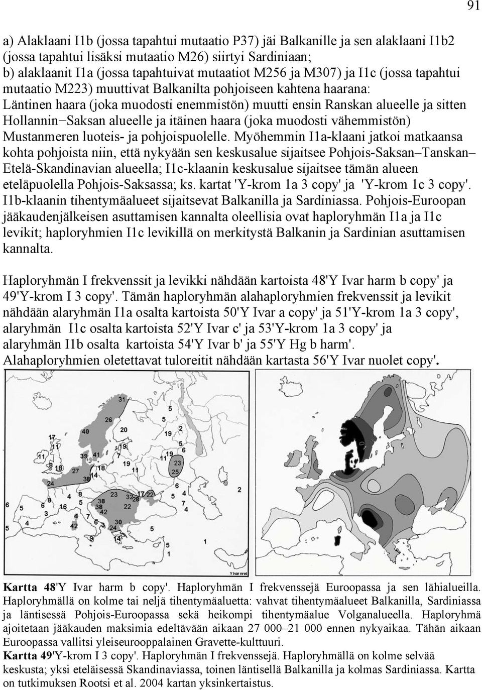 alueelle ja itäinen haara (joka muodosti vähemmistön) Mustanmeren luoteis- ja pohjoispuolelle.