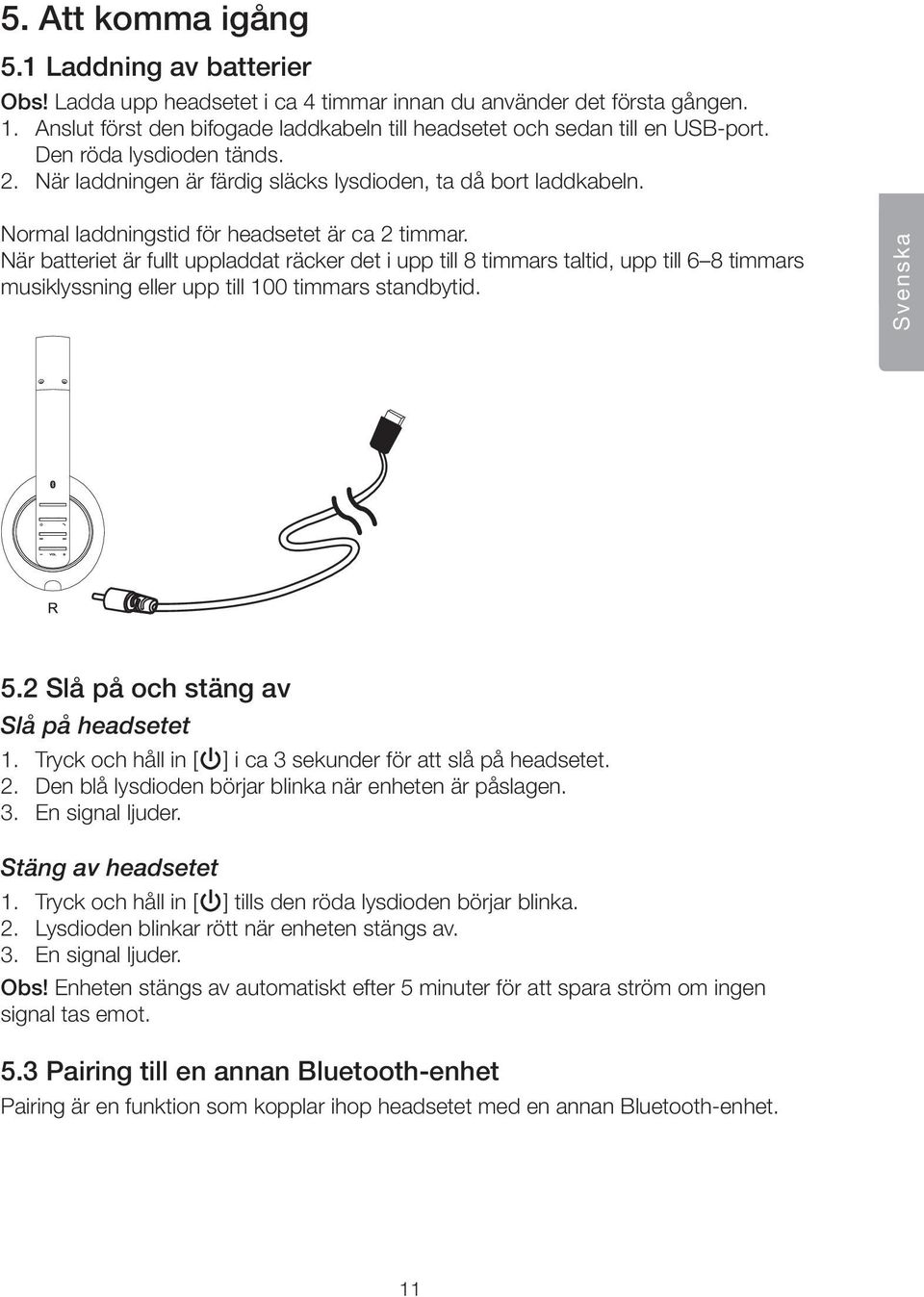 Normal laddningstid för headsetet är ca 2 timmar. När batteriet är fullt uppladdat räcker det i upp till 8 timmars taltid, upp till 6 8 timmars musiklyssning eller upp till 100 timmars standbytid.