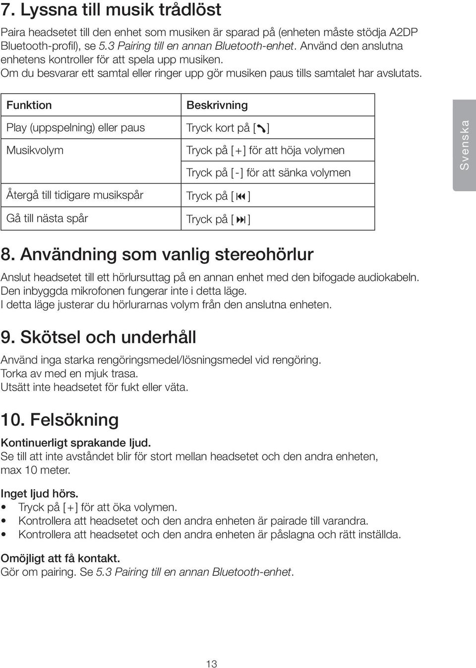 Funktion Beskrivning Play (uppspelning) eller paus Tryck kort på [ ] Musikvolym Tryck på [ + ] för att höja volymen Tryck på [-] för att sänka volymen Svenska Återgå till tidigare musikspår Tryck på