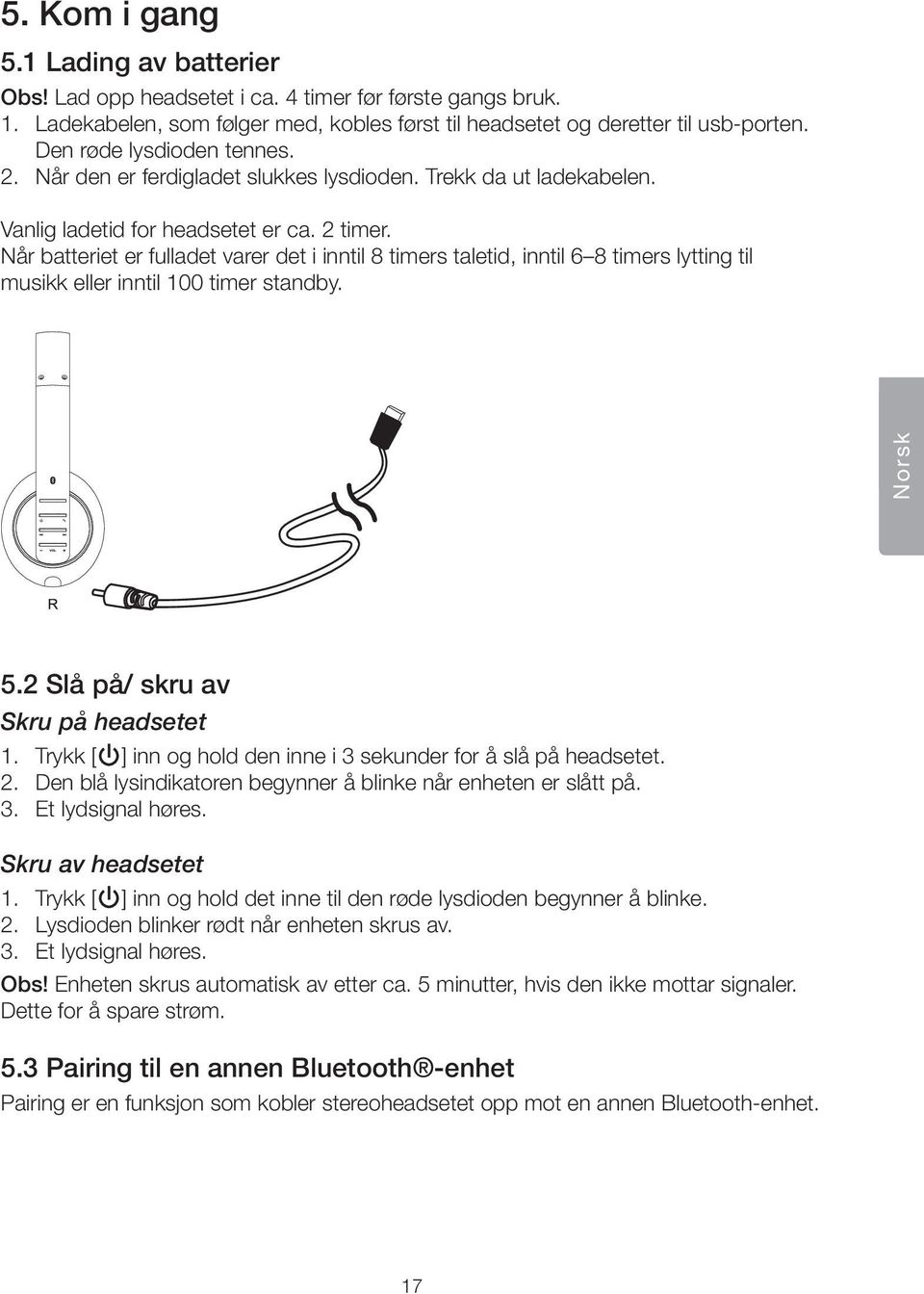 Når batteriet er fulladet varer det i inntil 8 timers taletid, inntil 6 8 timers lytting til musikk eller inntil 100 timer standby. Norsk 5.2 Slå på/ skru av Skru på headsetet 1.