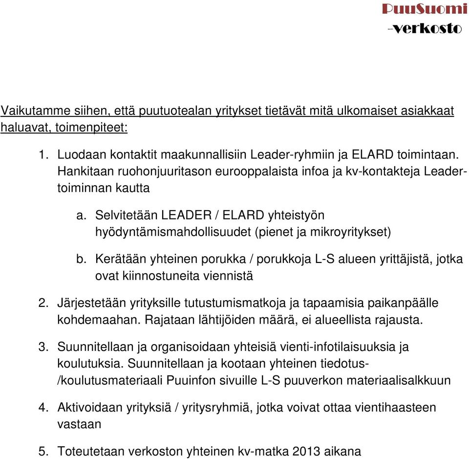 Kerätään yhteinen porukka / porukkoja L-S alueen yrittäjistä, jotka ovat kiinnostuneita viennistä 2. Järjestetään yrityksille tutustumismatkoja ja tapaamisia paikanpäälle kohdemaahan.