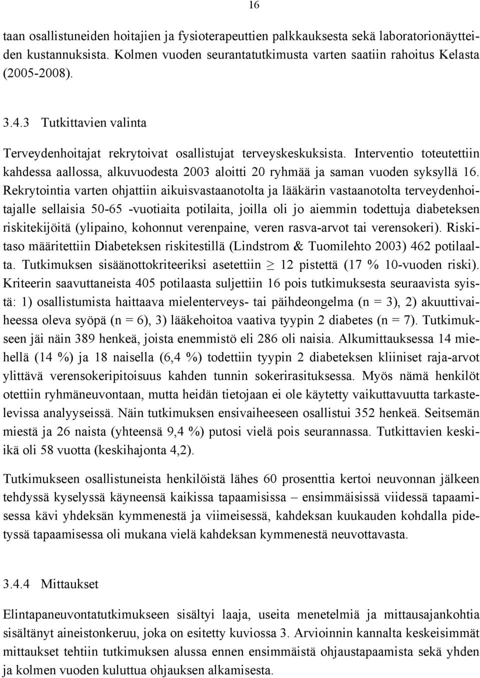 Rekrytointia varten ohjattiin aikuisvastaanotolta ja lääkärin vastaanotolta terveydenhoitajalle sellaisia 50-65 -vuotiaita potilaita, joilla oli jo aiemmin todettuja diabeteksen riskitekijöitä