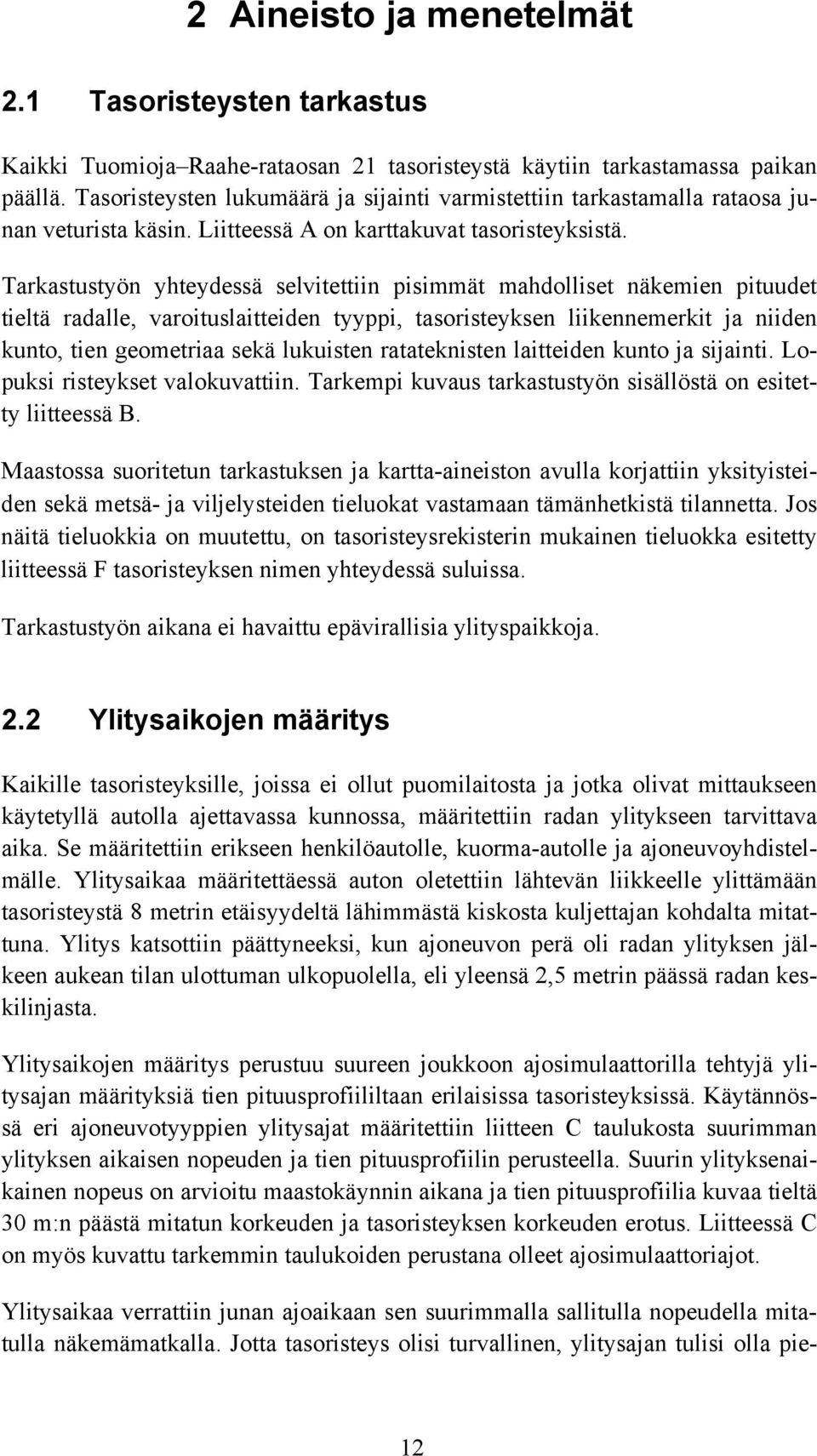 Tarkastustyön yhteydessä selvitettiin pisimmät mahdolliset näkemien pituudet tieltä radalle, varoituslaitteiden tyyppi, tasoristeyksen liikennemerkit ja niiden kunto, tien geometriaa sekä lukuisten