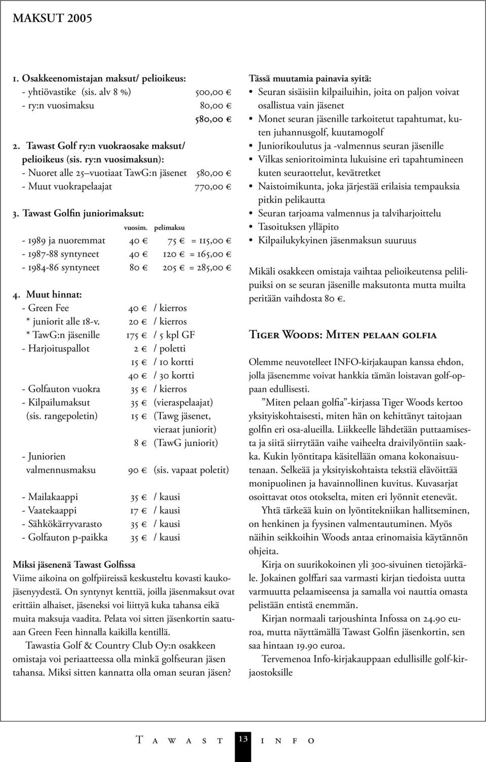 pelimaksu - 1989 ja nuoremmat 40 75 = 115,00-1987-88 syntyneet 40 120 = 165,00-1984-86 syntyneet 80 205 = 285,00 4. Muut hinnat: - Green Fee 40 / kierros * juniorit alle 18-v.