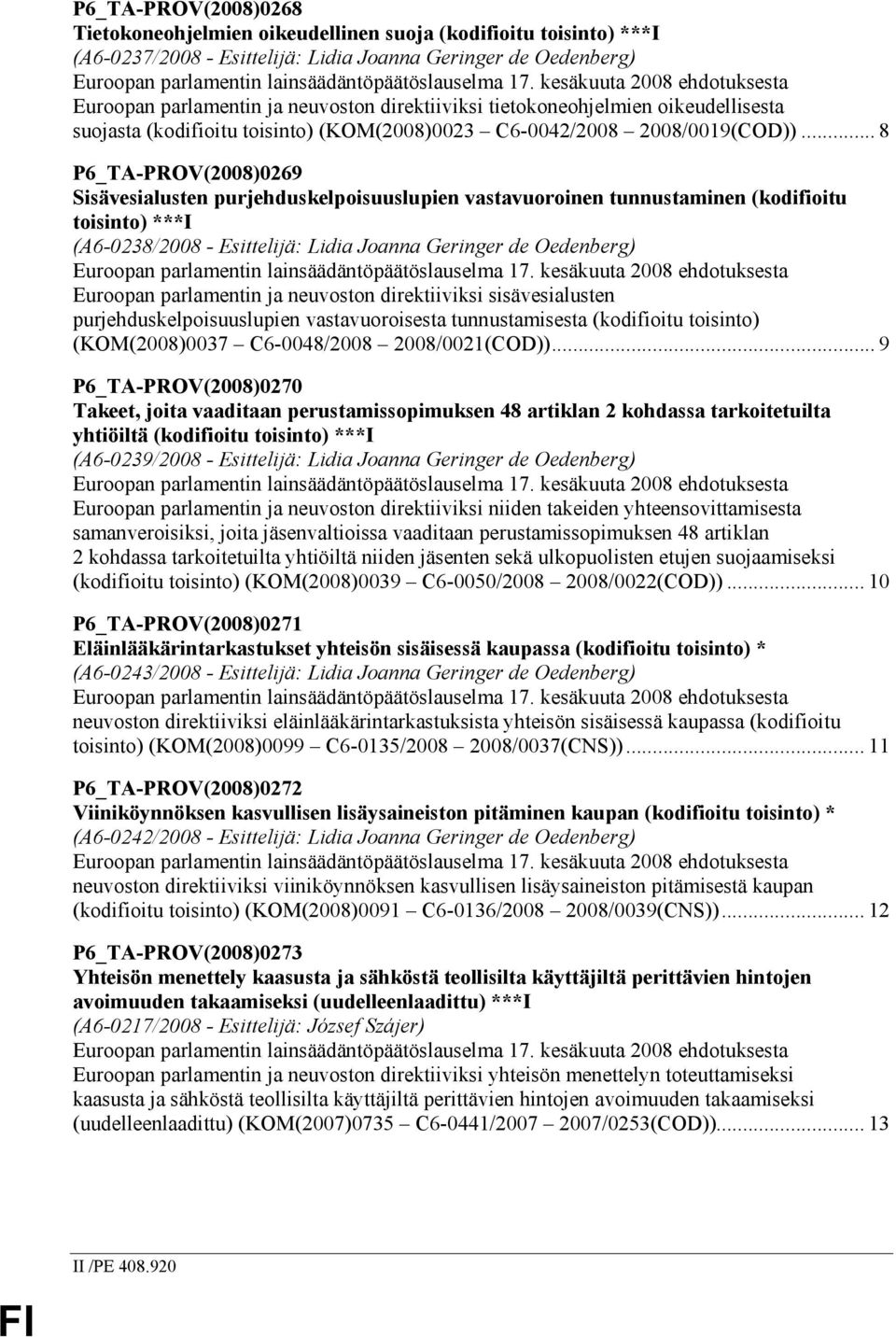 .. 8 P6_TA-PROV(2008)0269 Sisävesialusten purjehduskelpoisuuslupien vastavuoroinen tunnustaminen (kodifioitu toisinto) ***I (A6-0238/2008 - Esittelijä: Lidia Joanna Geringer de Oedenberg) Euroopan