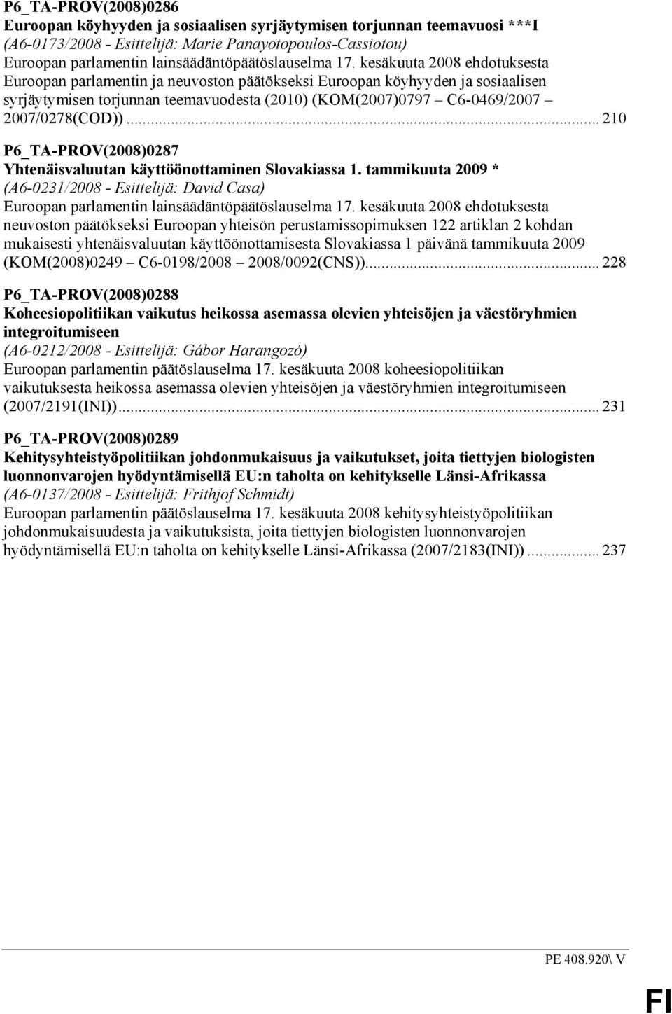 kesäkuuta 2008 ehdotuksesta Euroopan parlamentin ja neuvoston päätökseksi Euroopan köyhyyden ja sosiaalisen syrjäytymisen torjunnan teemavuodesta (2010) (KOM(2007)0797 C6-0469/2007 2007/0278(COD)).