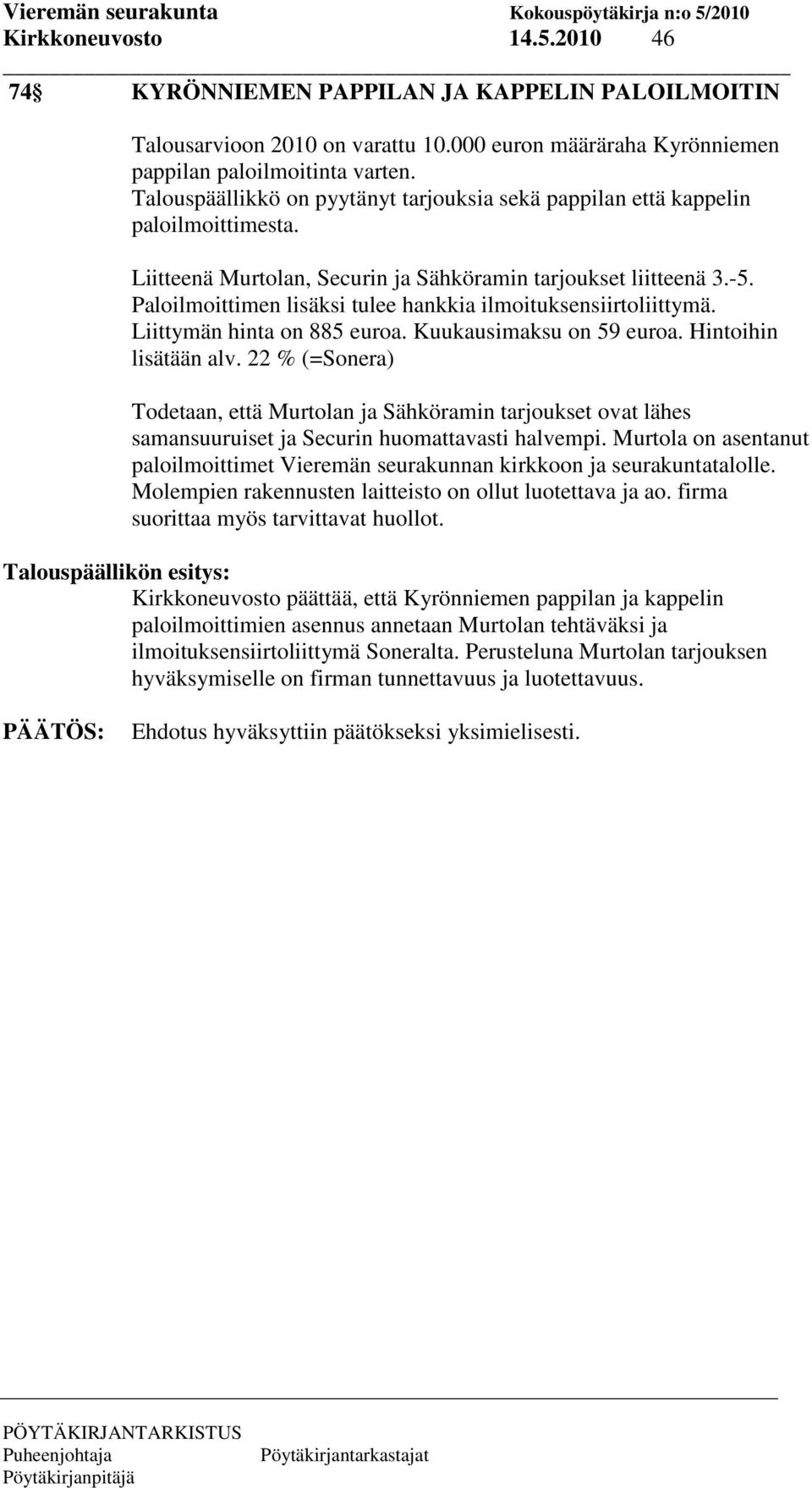 Paloilmoittimen lisäksi tulee hankkia ilmoituksensiirtoliittymä. Liittymän hinta on 885 euroa. Kuukausimaksu on 59 euroa. Hintoihin lisätään alv.