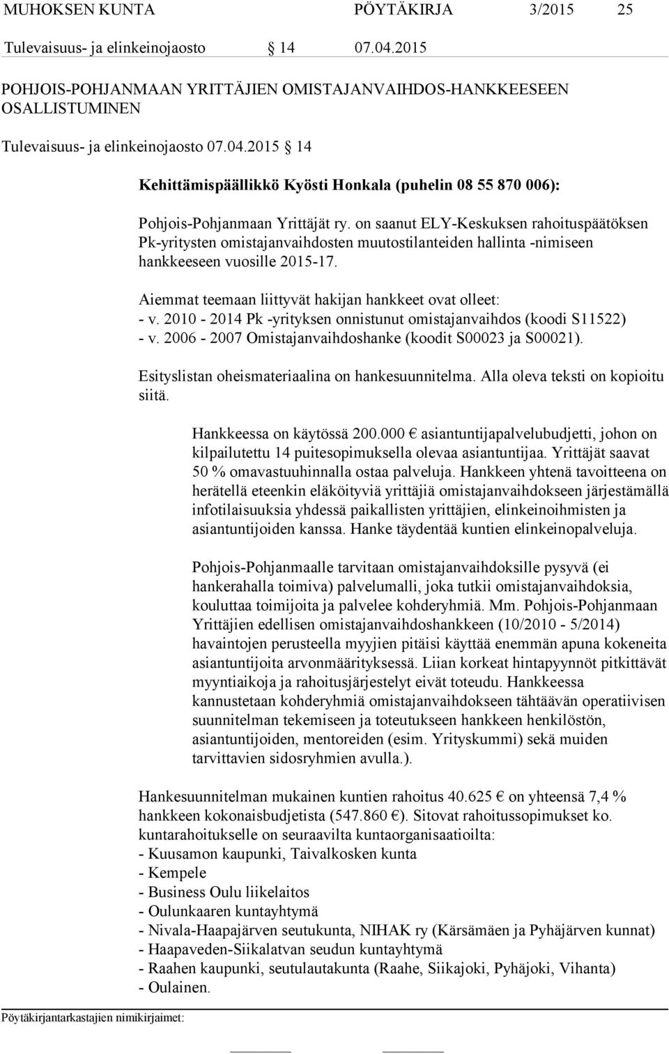 Aiemmat teemaan liittyvät hakijan hankkeet ovat olleet: - v. 2010-2014 Pk -yrityksen onnistunut omistajanvaihdos (koodi S11522) - v. 2006-2007 Omistajanvaihdoshanke (koodit S00023 ja S00021).