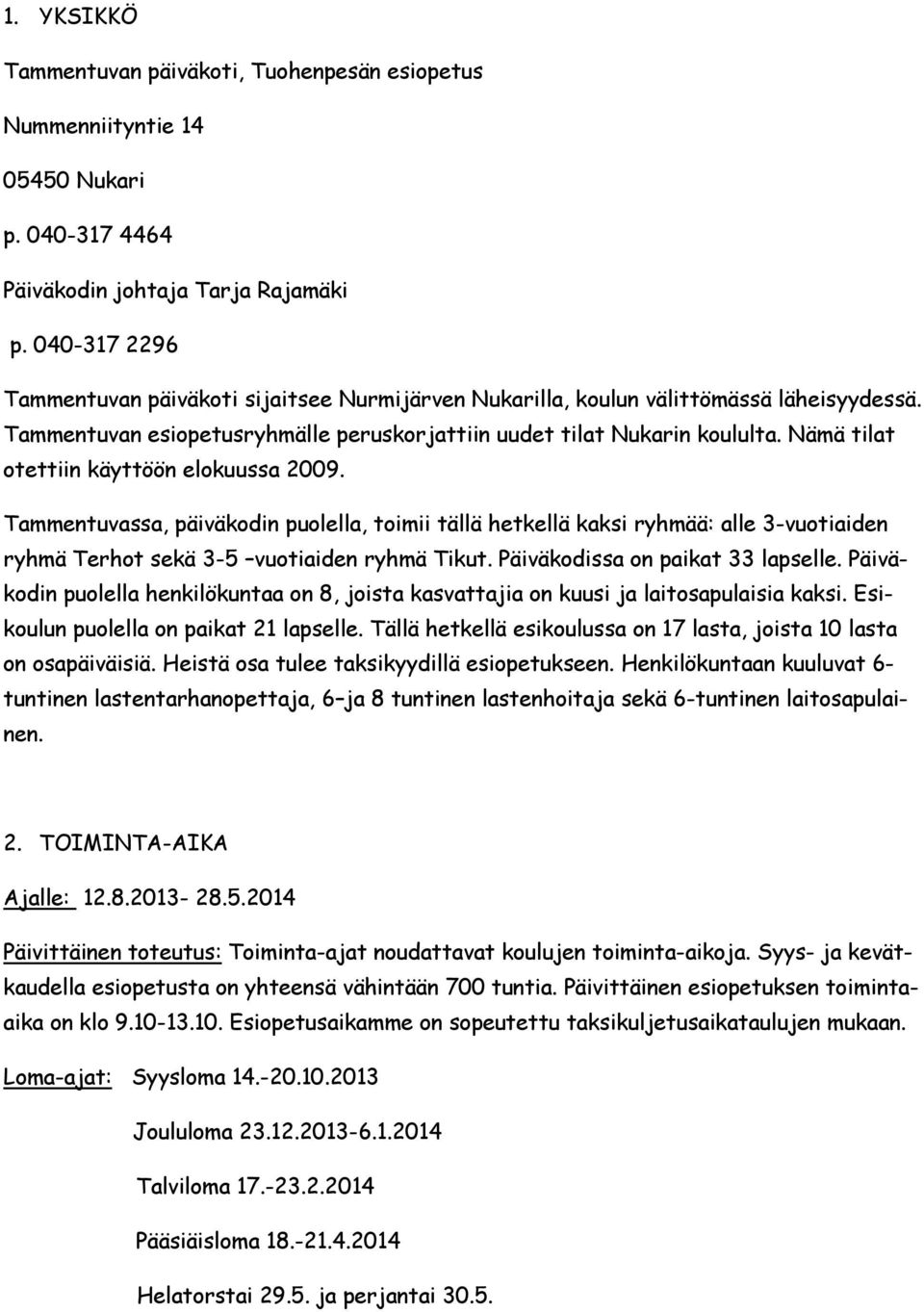 Nämä tilat otettiin käyttöön elokuussa 2009. Tammentuvassa, päiväkodin puolella, toimii tällä hetkellä kaksi ryhmää: alle 3-vuotiaiden ryhmä Terhot sekä 3-5 vuotiaiden ryhmä Tikut.