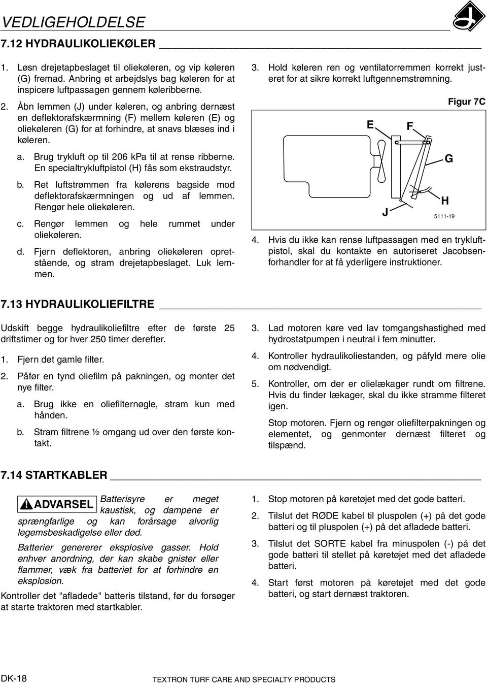 En specialtrykluftpistol (H) fås som ekstraudstyr. b. Ret luftstrømmen fra kølerens bagside mod deflektorafskærmningen og ud af lemmen. Rengør hele oliekøleren. c.