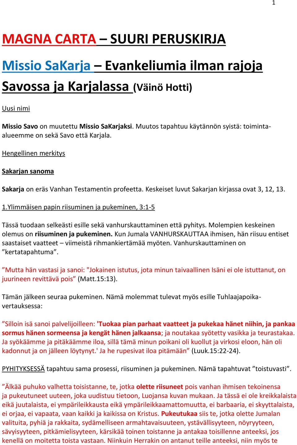 Keskeiset luvut Sakarjan kirjassa ovat 3, 12, 13. 1.Ylimmäisen papin riisuminen ja pukeminen, 3:1-5 Tässä tuodaan selkeästi esille sekä vanhurskauttaminen että pyhitys.