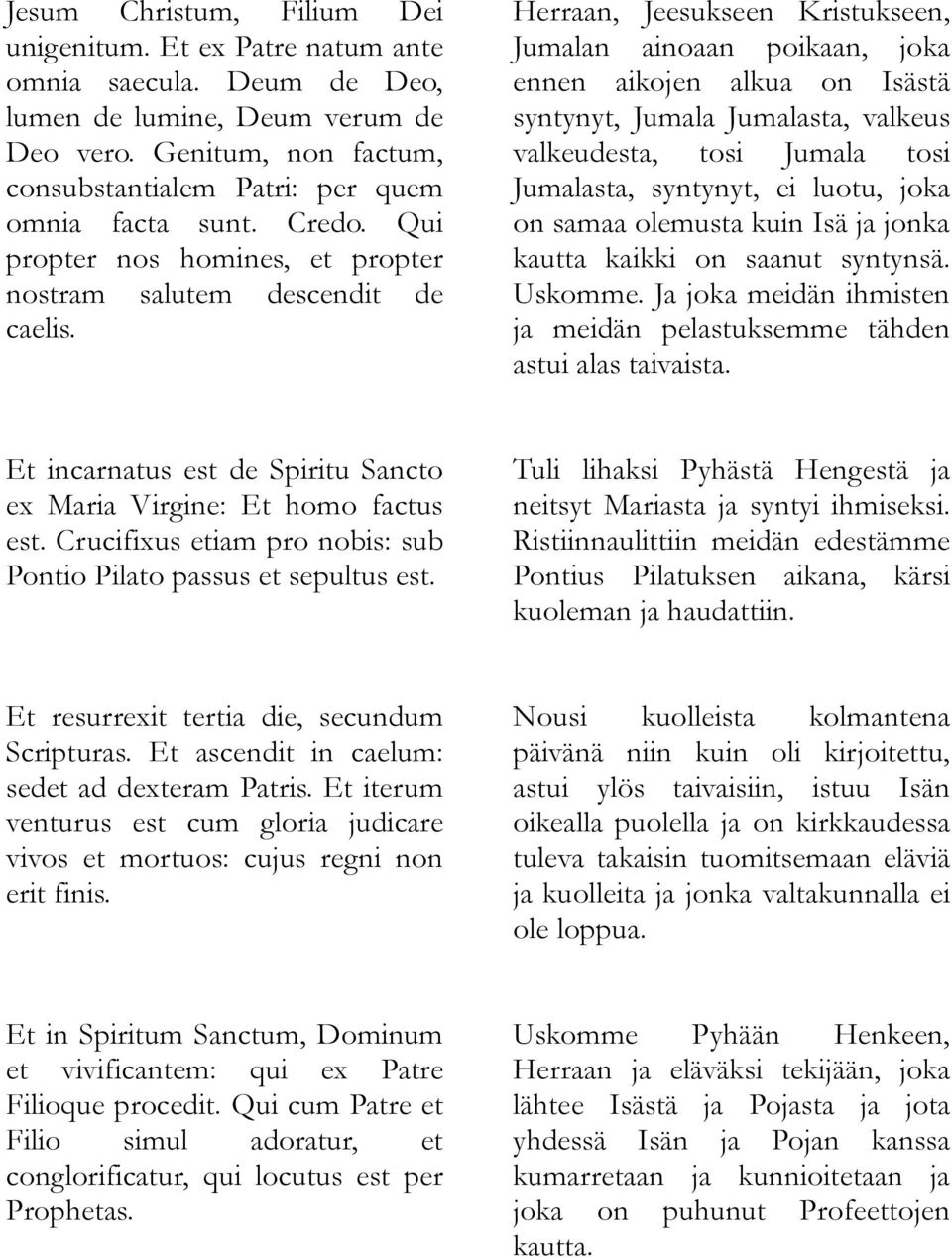 Herraan, Jeesukseen Kristukseen, Jumalan ainoaan poikaan, joka ennen aikojen alkua on Isästä syntynyt, Jumala Jumalasta, valkeus valkeudesta, tosi Jumala tosi Jumalasta, syntynyt, ei luotu, joka on