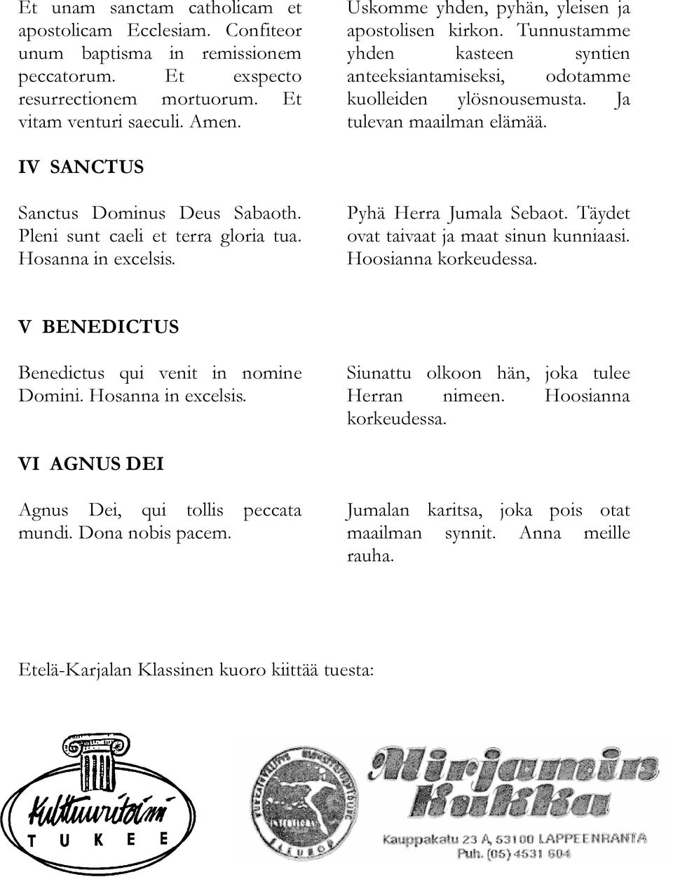 IV SANCTUS Sanctus Dominus Deus Sabaoth. Pleni sunt caeli et terra gloria tua. Hosanna in excelsis. Pyhä Herra Jumala Sebaot. Täydet ovat taivaat ja maat sinun kunniaasi. Hoosianna korkeudessa.