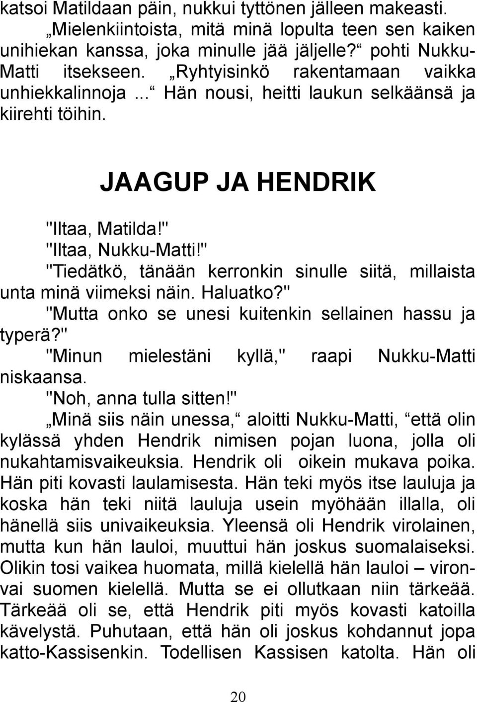 " "Tiedätkö, tänään kerronkin sinulle siitä, millaista unta minä viimeksi näin. Haluatko?" "Mutta onko se unesi kuitenkin sellainen hassu ja typerä?