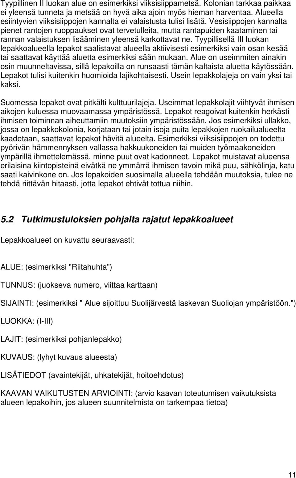 Vesisiippojen kannalta pienet rantojen ruoppaukset ovat tervetulleita, mutta rantapuiden kaataminen tai rannan valaistuksen lisääminen yleensä karkottavat ne.