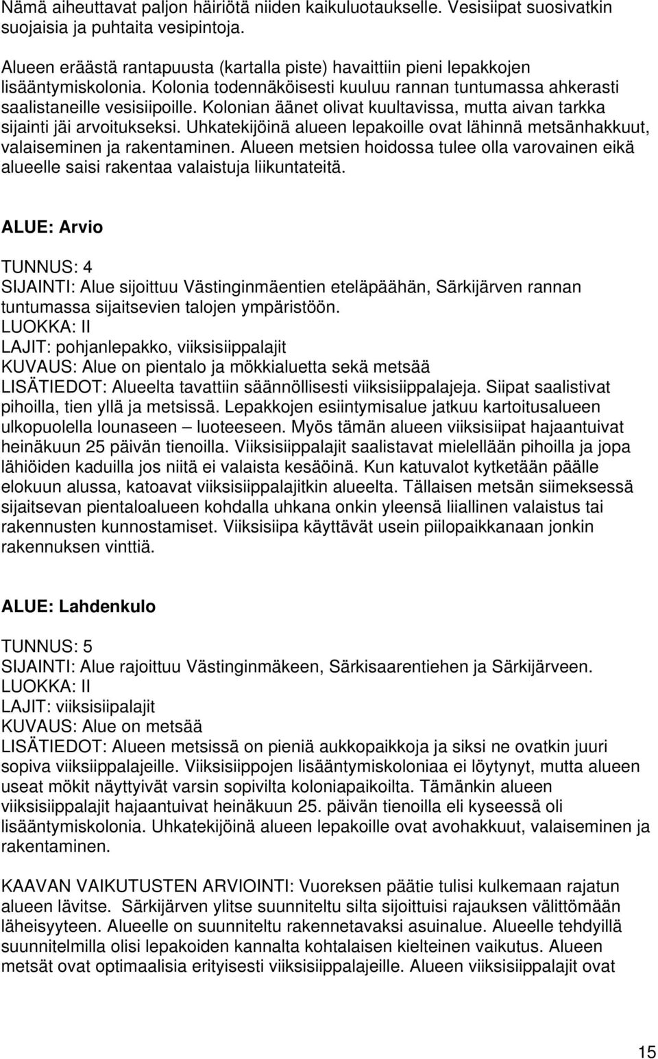 Kolonian äänet olivat kuultavissa, mutta aivan tarkka sijainti jäi arvoitukseksi. Uhkatekijöinä alueen lepakoille ovat lähinnä metsänhakkuut, valaiseminen ja rakentaminen.