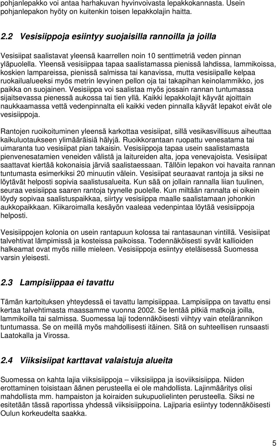 Yleensä vesisiippaa tapaa saalistamassa pienissä lahdissa, lammikoissa, koskien lampareissa, pienissä salmissa tai kanavissa, mutta vesisiipalle kelpaa ruokailualueeksi myös metrin levyinen pellon