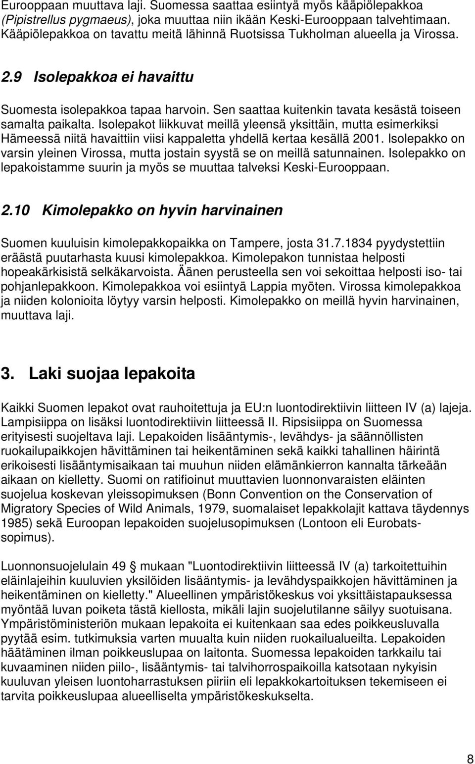 Sen saattaa kuitenkin tavata kesästä toiseen samalta paikalta. Isolepakot liikkuvat meillä yleensä yksittäin, mutta esimerkiksi Hämeessä niitä havaittiin viisi kappaletta yhdellä kertaa kesällä 2001.