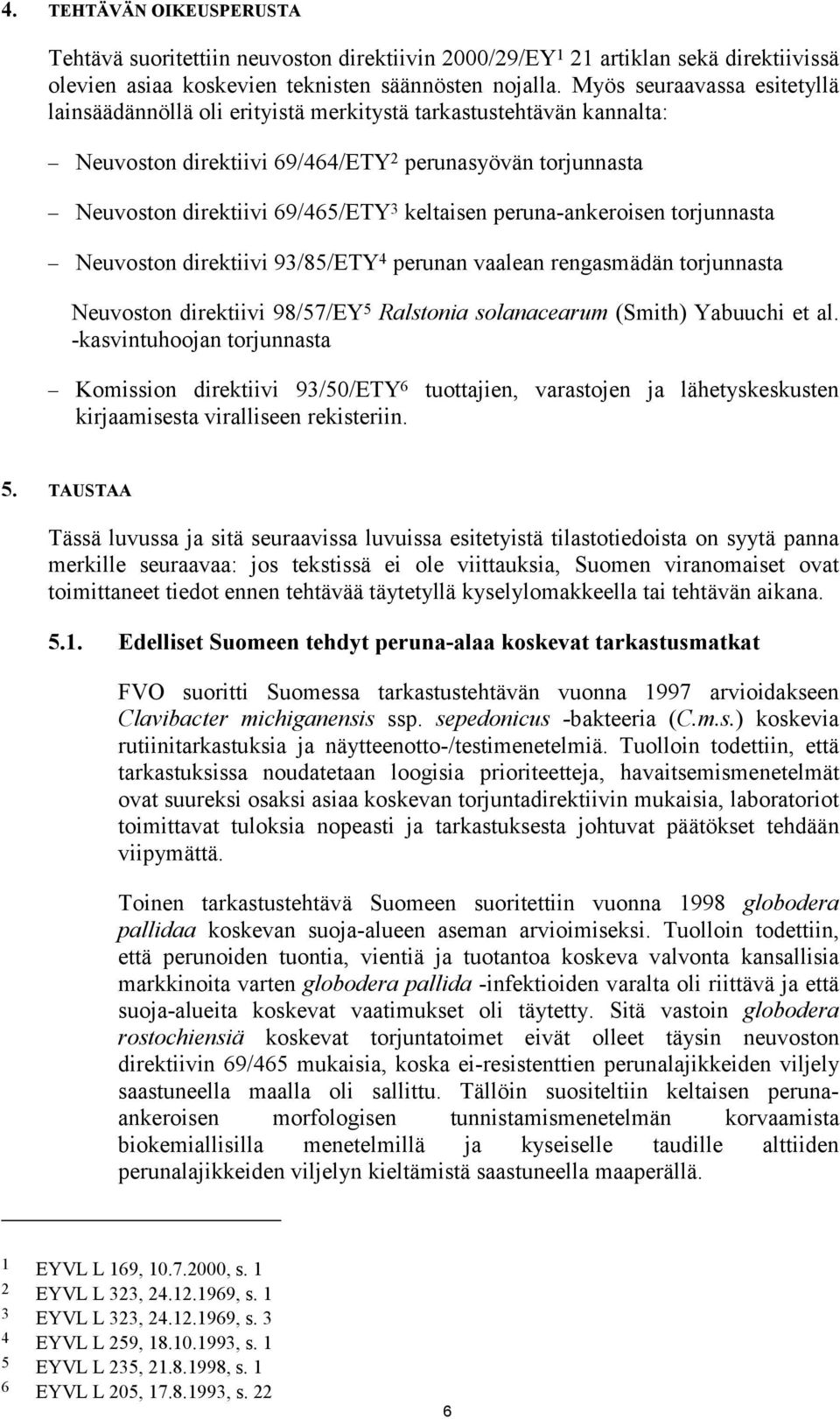 peruna-ankeroisen torjunnasta Neuvoston direktiivi 93/85/ETY 4 perunan vaalean rengasmädän torjunnasta Neuvoston direktiivi 98/57/EY 5 Ralstonia solanacearum (Smith) Yabuuchi et al.