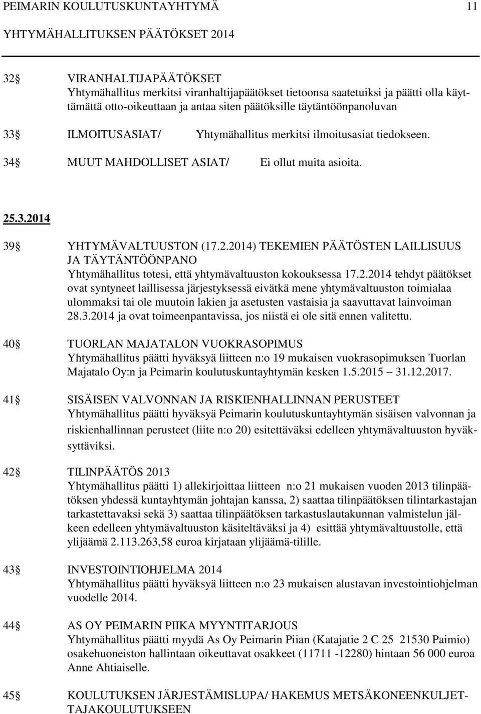 .3.2014 39 YHTYMÄVALTUUSTON (17.2.2014) TEKEMIEN PÄÄTÖSTEN LAILLISUUS JA TÄYTÄNTÖÖNPANO Yhtymähallitus totesi, että yhtymävaltuuston kokouksessa 17.2.2014 tehdyt päätökset ovat syntyneet laillisessa järjestyksessä eivätkä mene yhtymävaltuuston toimialaa ulommaksi tai ole muutoin lakien ja asetusten vastaisia ja saavuttavat lainvoiman 28.