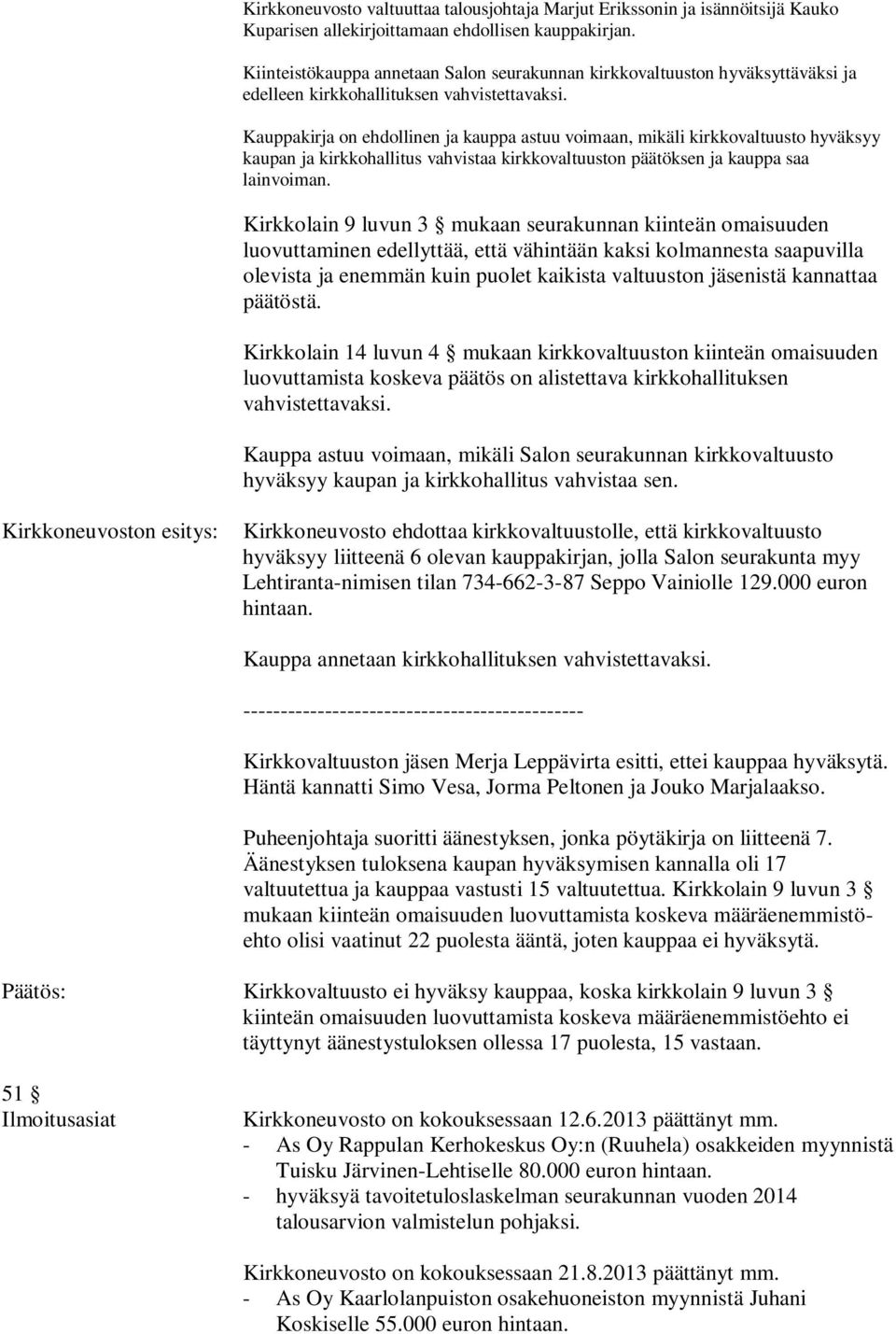 Kirkkolain 14 luvun 4 mukaan kirkkovaltuuston kiinteän omaisuuden luovuttamista koskeva päätös on alistettava kirkkohallituksen Kauppa astuu voimaan, mikäli Salon seurakunnan kirkkovaltuusto hyväksyy
