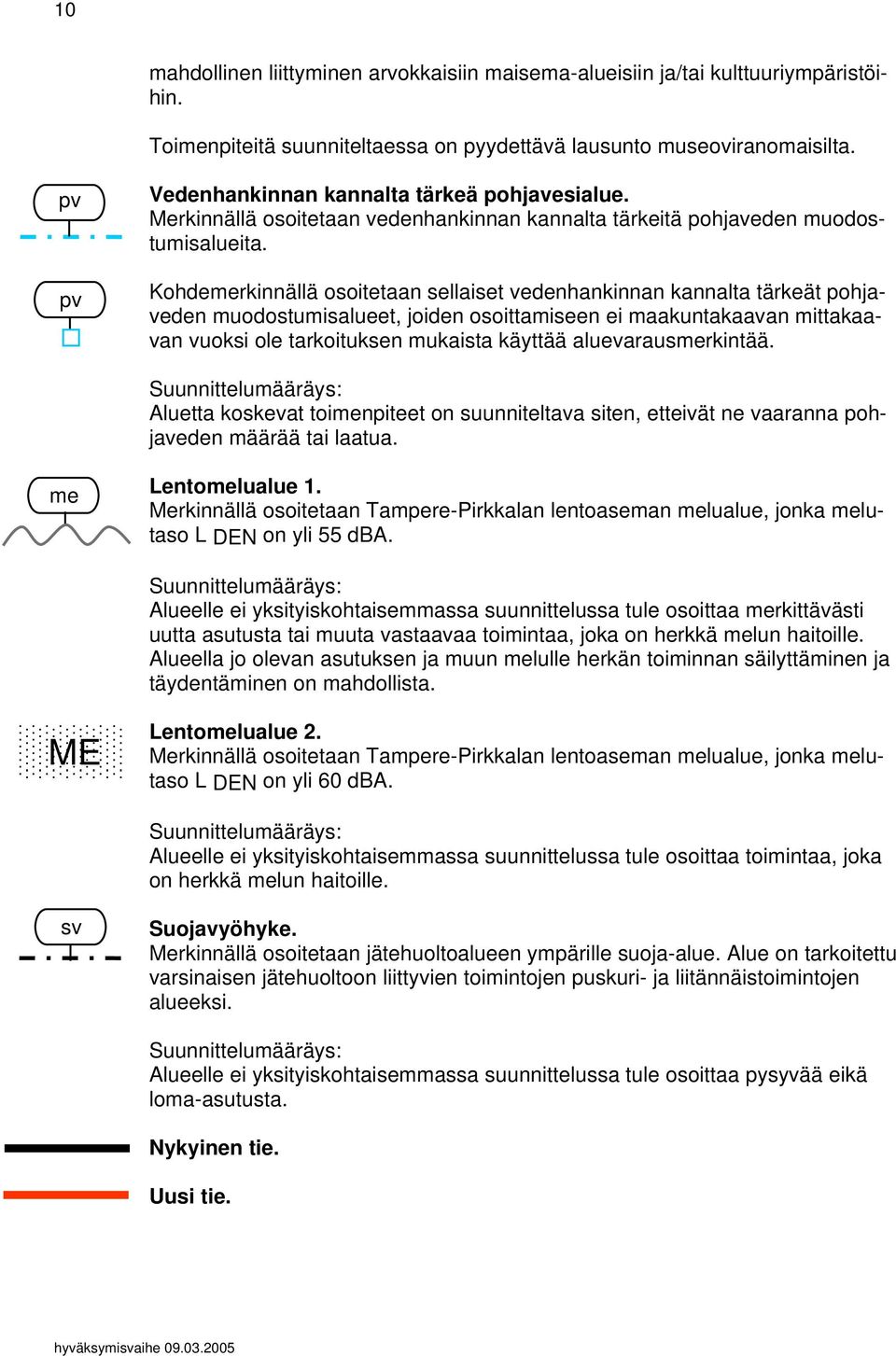 Kohdemerkinnällä osoitetaan sellaiset vedenhankinnan kannalta tärkeät pohjaveden muodostumisalueet, joiden osoittamiseen ei maakuntakaavan mittakaavan vuoksi ole tarkoituksen mukaista käyttää