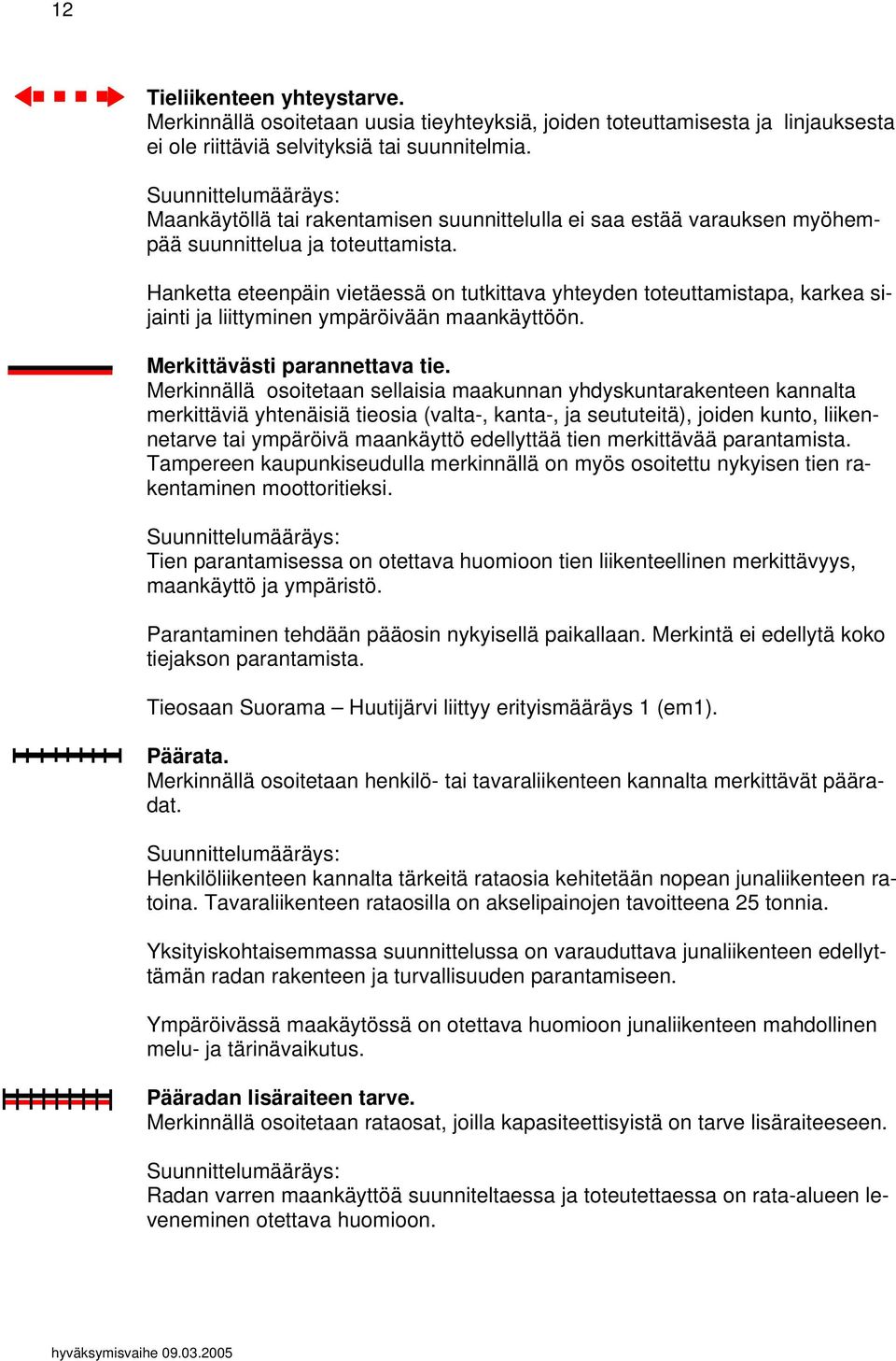 Hanketta eteenpäin vietäessä on tutkittava yhteyden toteuttamistapa, karkea sijainti ja liittyminen ympäröivään maankäyttöön. Merkittävästi parannettava tie.