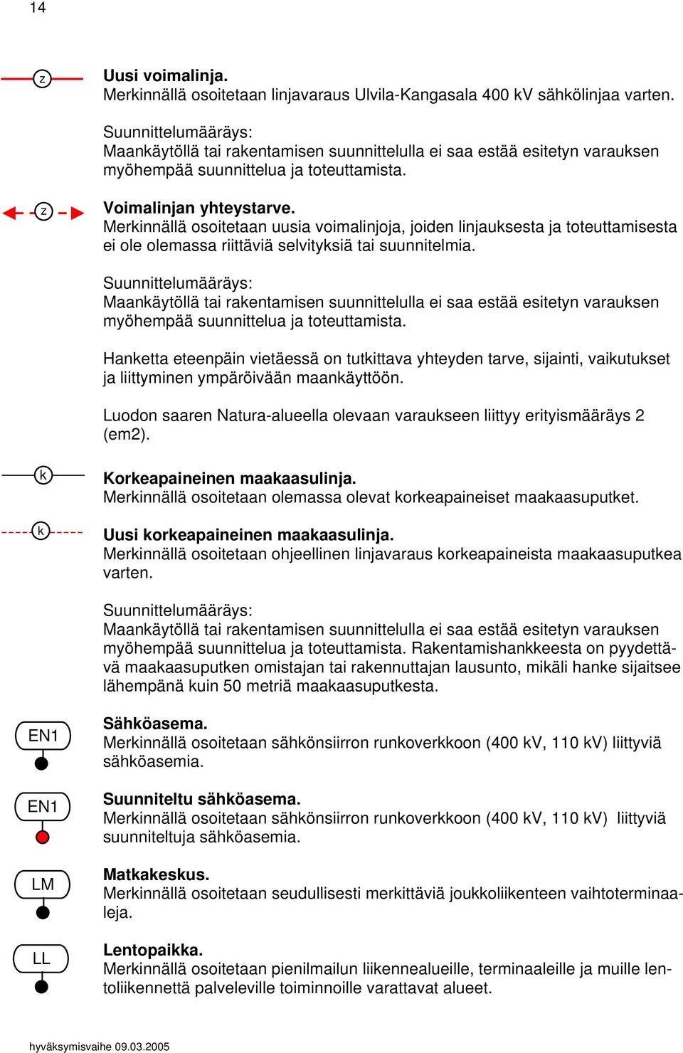 Merkinnällä osoitetaan uusia voimalinjoja, joiden linjauksesta ja toteuttamisesta ei ole olemassa riittäviä selvityksiä tai suunnitelmia.