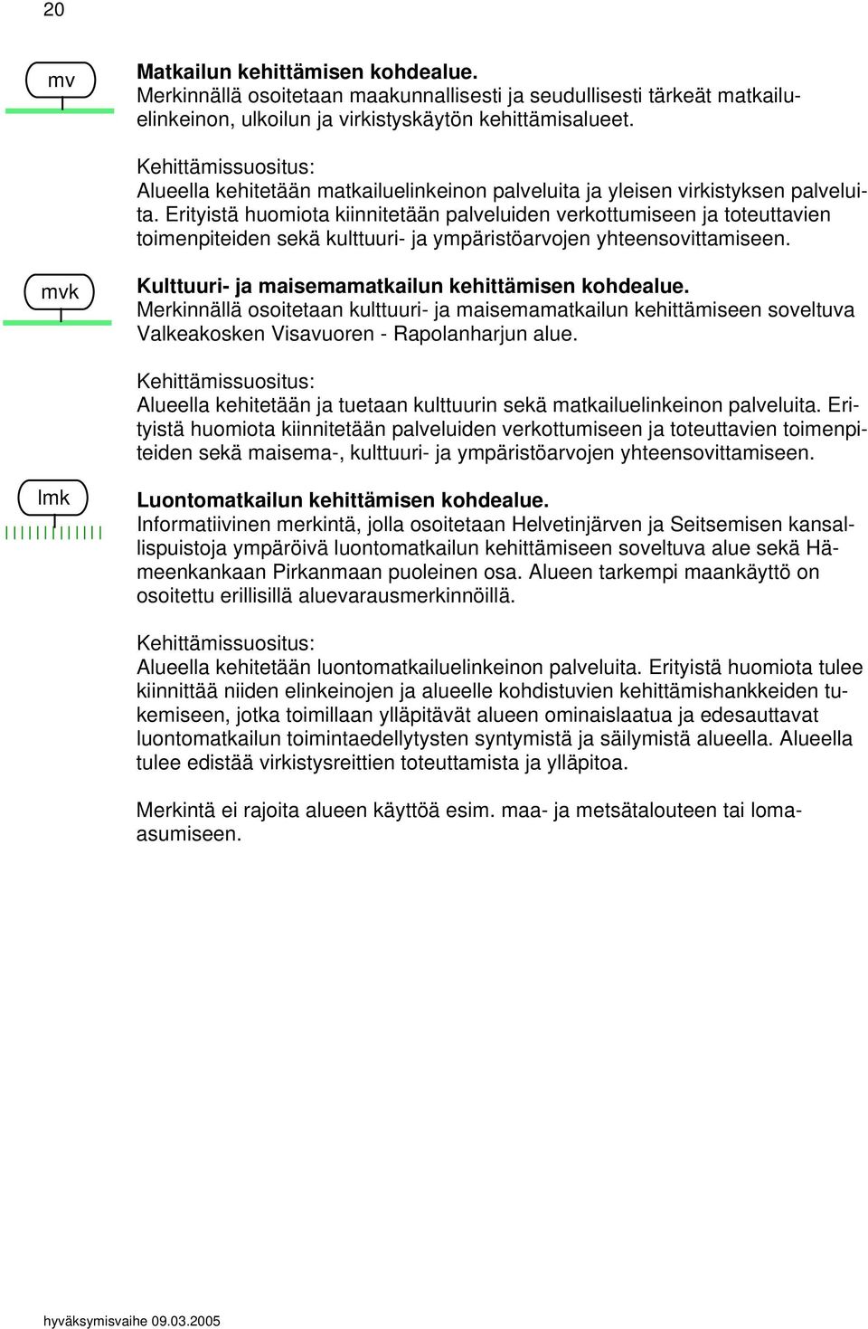 Erityistä huomiota kiinnitetään palveluiden verkottumiseen ja toteuttavien toimenpiteiden sekä kulttuuri- ja ympäristöarvojen yhteensovittamiseen.