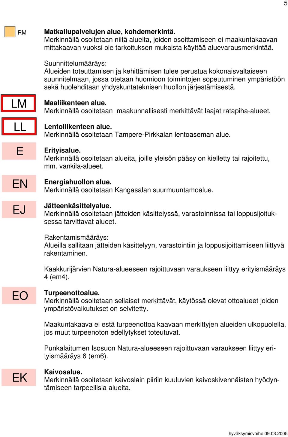 Alueiden toteuttamisen ja kehittämisen tulee perustua kokonaisvaltaiseen suunnitelmaan, jossa otetaan huomioon toimintojen sopeutuminen ympäristöön sekä huolehditaan yhdyskuntateknisen huollon