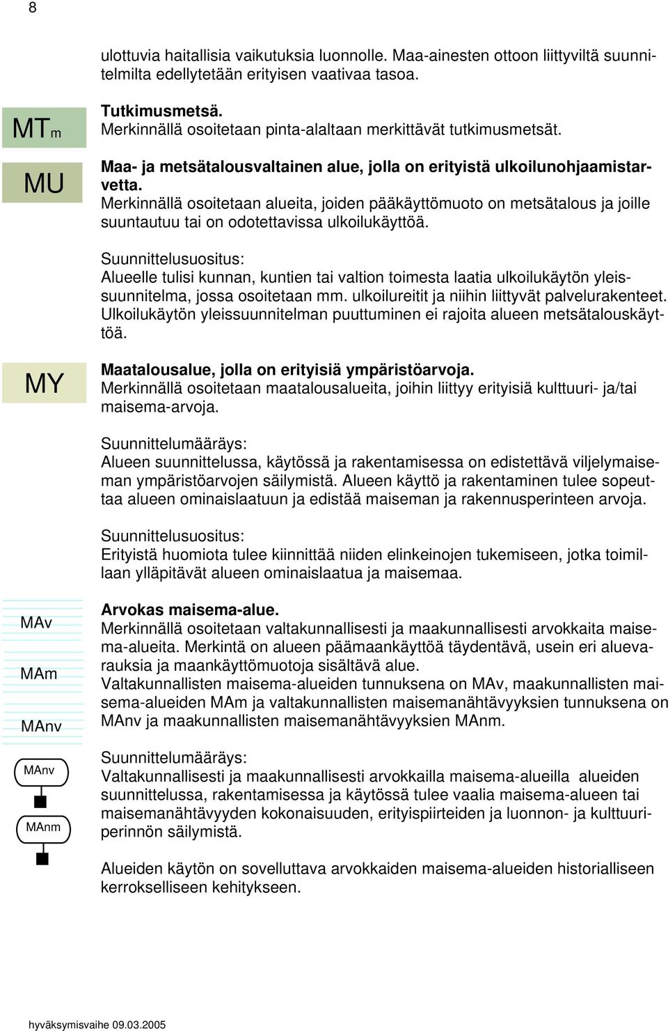 Merkinnällä osoitetaan alueita, joiden pääkäyttömuoto on metsätalous ja joille suuntautuu tai on odotettavissa ulkoilukäyttöä.